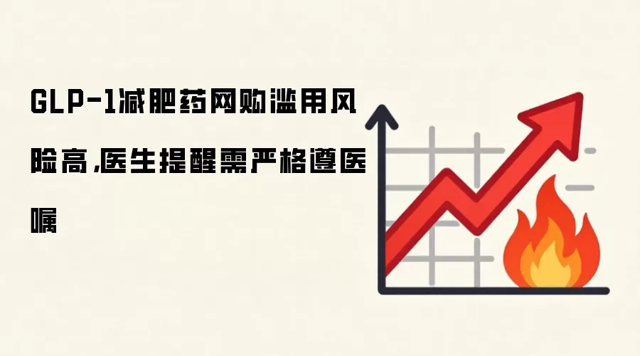 GLP-1减肥药网购滥用风险高,医生提醒需严格遵医嘱