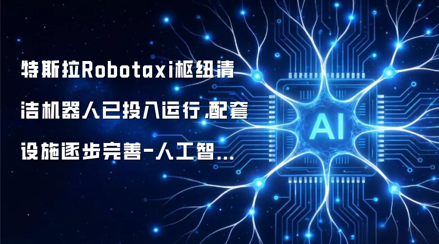 特斯拉Robotaxi枢纽清洁机器人已投入运行，配套设施逐步完善-人工智能-ITBear科技资讯