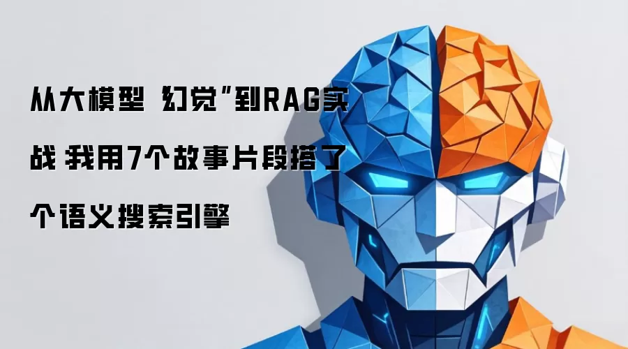 从大模型“幻觉”到RAG实战：我用7个故事片段搭了个语义搜索引擎