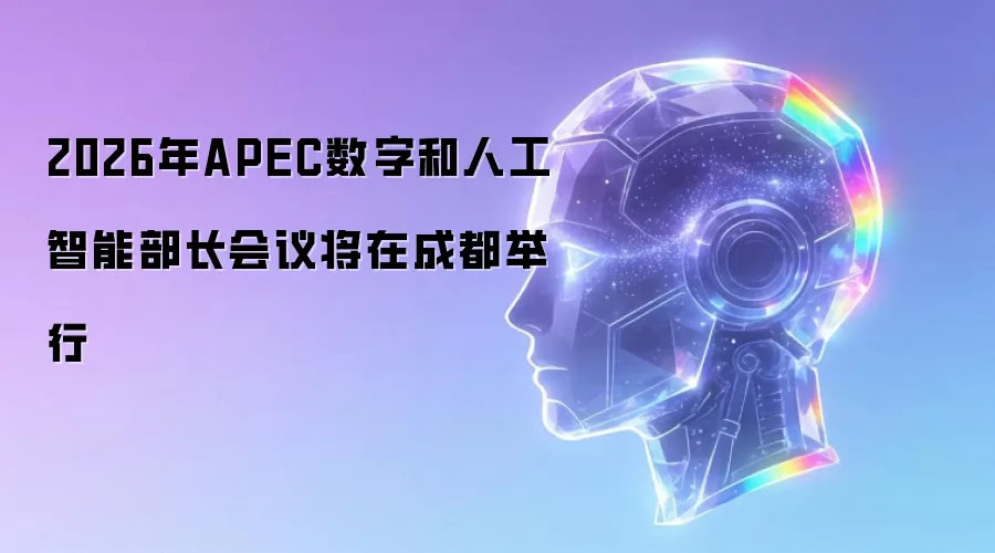 2026年APEC数字和人工智能部长会议将在成都举行
