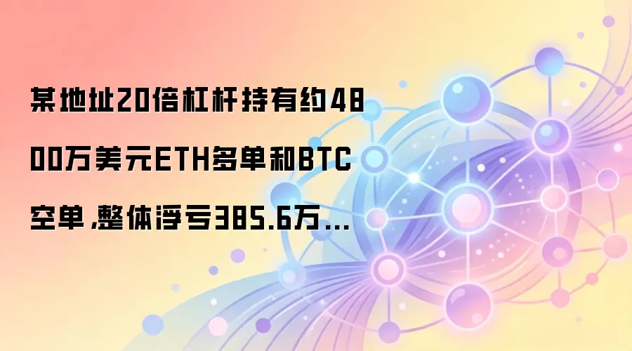 某地址用20倍杠杆持有约4800万美元的ETH多单和BTC空单,整体浮亏385.6万美元