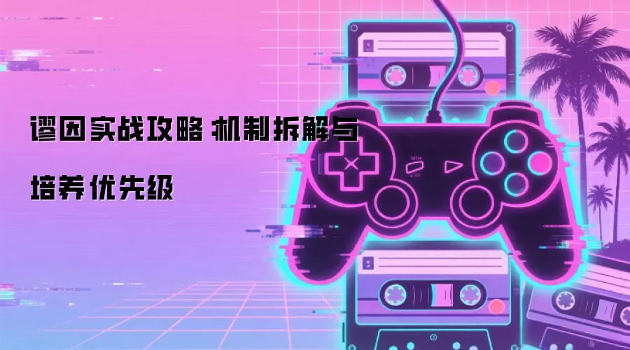 谬因实战攻略:机制拆解与培养优先级