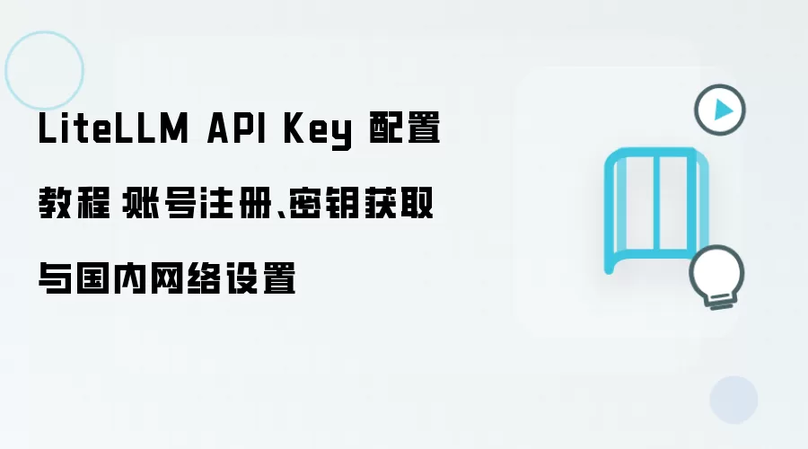 LiteLLM API Key 配置教程:账号注册、密钥获取与国内网络设置