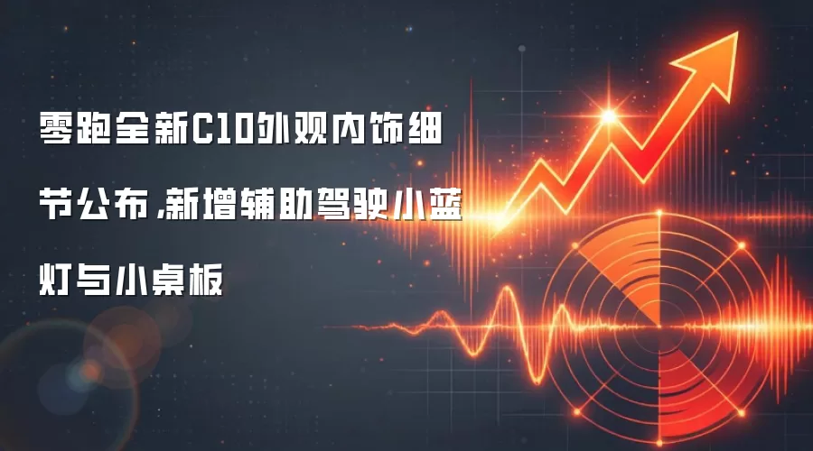 零跑全新C10外观内饰细节公布,新增辅助驾驶小蓝灯与小桌板