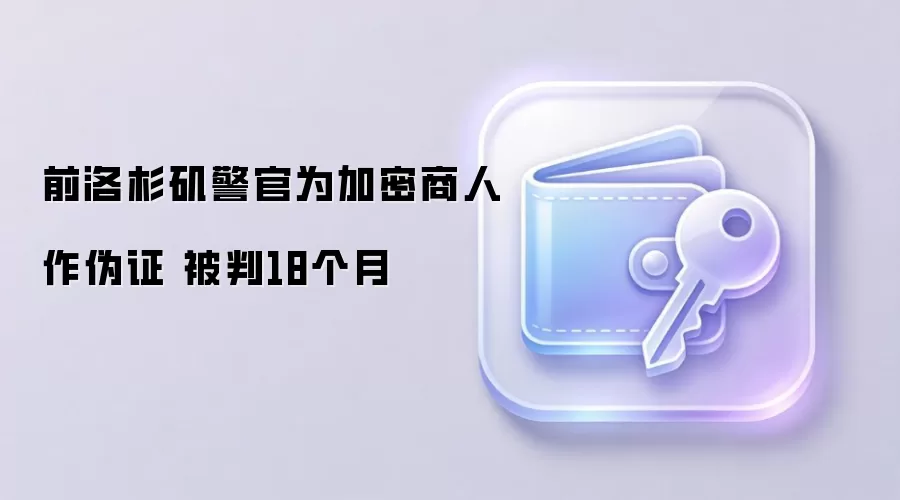 前洛杉矶警官为加密商人作伪证 被判18个月