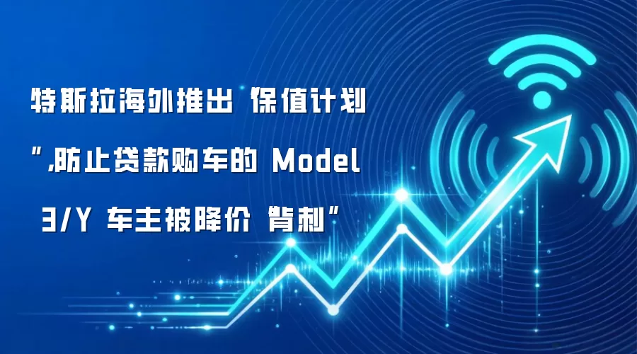 特斯拉海外推出“保值计划”，防止贷款购车的 Model 3/Y 车主被降价“背刺”
