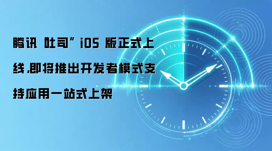 腾讯“吐司” iOS 版正式上线，即将推出开发者模式支持应用一站式上架