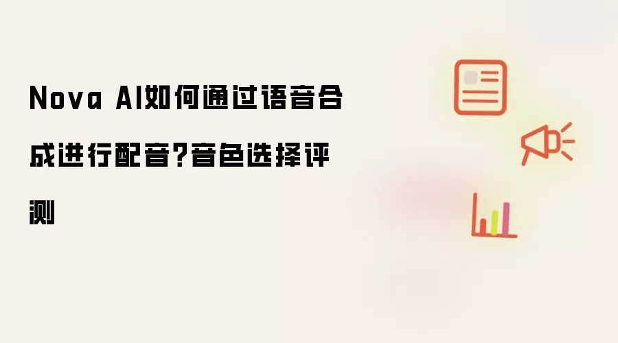 Nova AI如何通过语音合成进行配音?音色选择评测