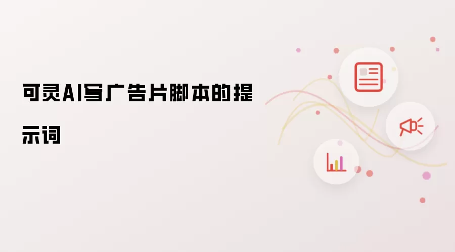 可灵AI写广告片脚本的提示词