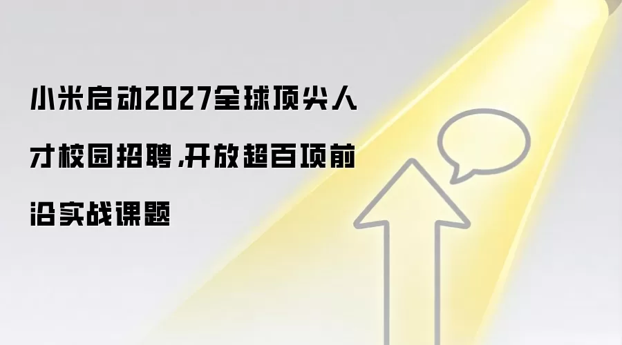 小米启动2027全球顶尖人才校园招聘，开放超百项前沿实战课题