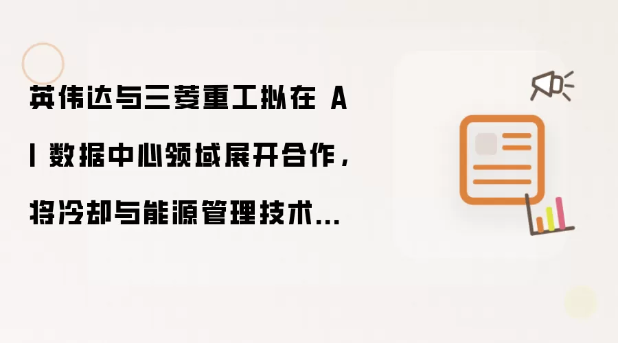 英伟达与三菱重工拟在 AI 数据中心领域展开合作,将冷却与能源管理技术融入下一代 AI 数据中心