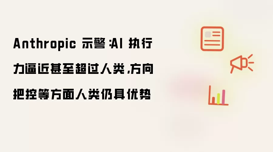 Anthropic 示警：AI 执行力逼近甚至超过人类，方向把控等方面人类仍具优势