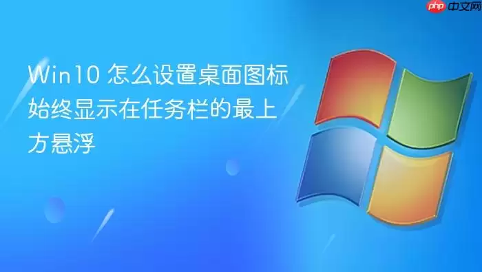 Win10 怎么设置桌面图标始终显示在任务栏的最上方悬浮
