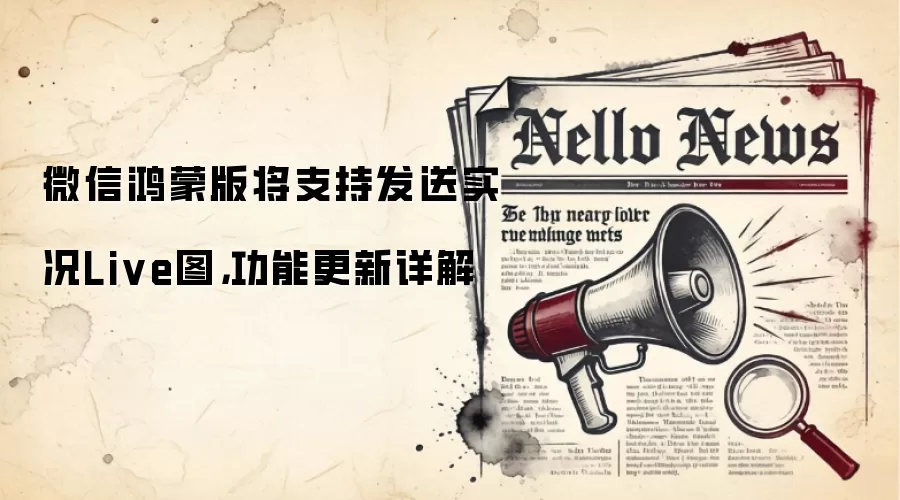 微信鸿蒙版将支持发送实况Live图,功能更新详解