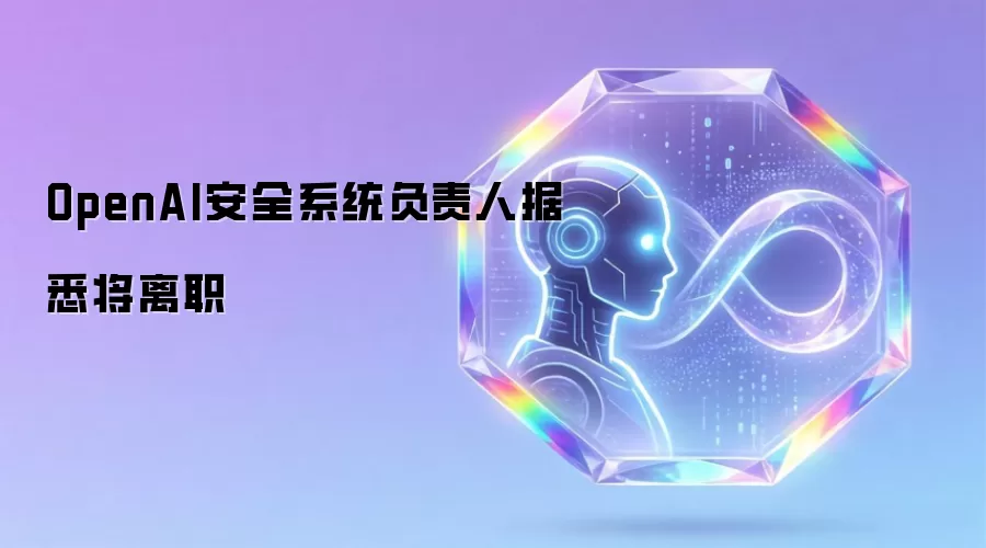 OpenAI安全系统负责人据悉将离职
