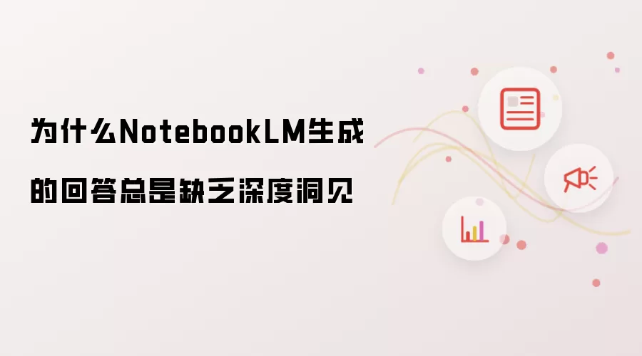 为什么NotebookLM生成的回答总是缺乏深度洞见