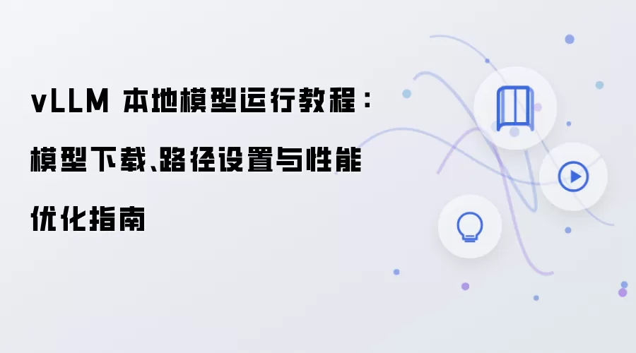vLLM 本地模型运行教程：模型下载、路径设置与性能优化指南