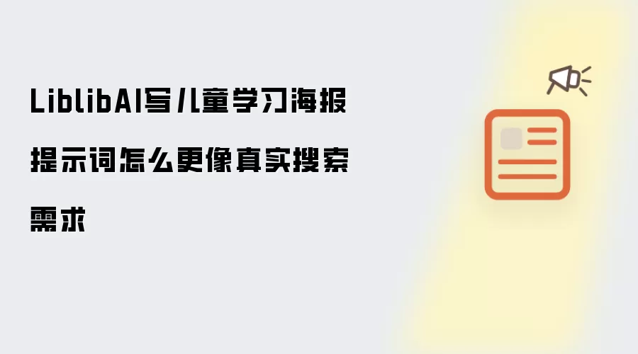 LiblibAI写儿童学习海报提示词怎么更像真实搜索需求