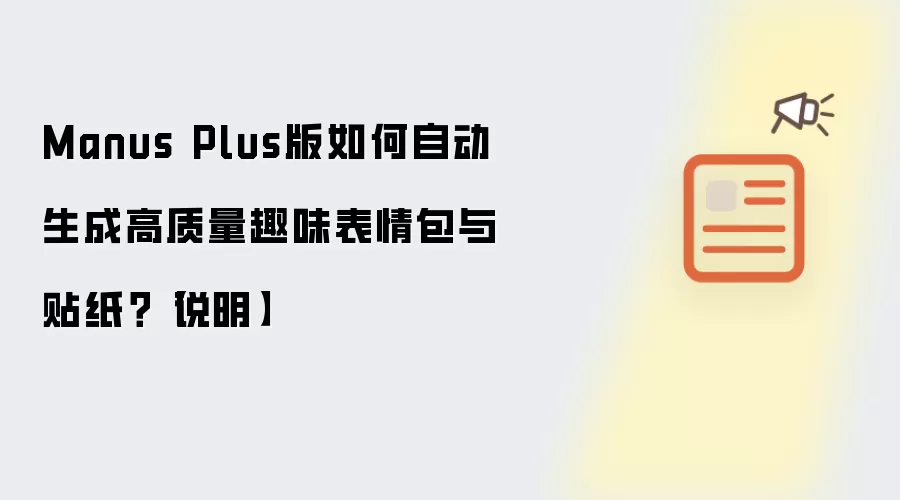 Manus Plus版如何自动生成高质量趣味表情包与贴纸?【说明】