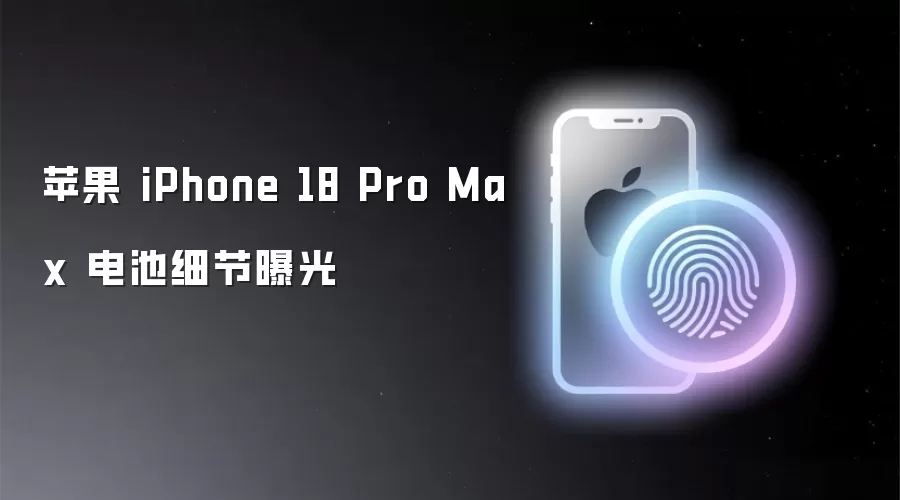 苹果 iPhone 18 Pro Max 电池细节曝光