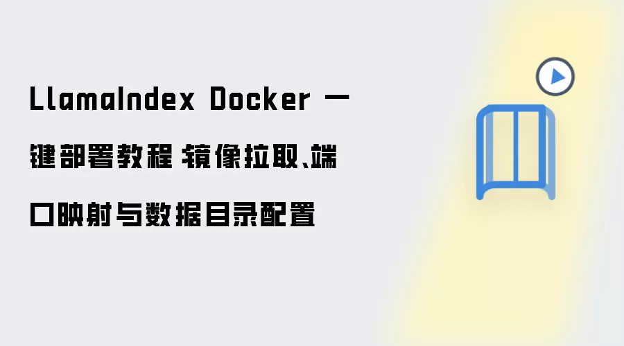 LlamaIndex Docker 一键部署教程:镜像拉取、端口映射与数据目录配置