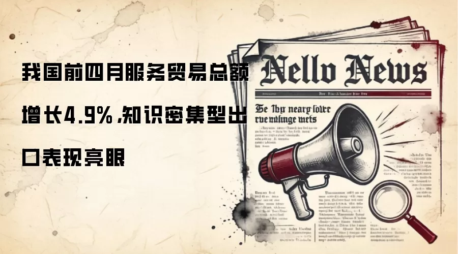 我国前四月服务贸易总额增长4.9%,知识密集型出口表现亮眼