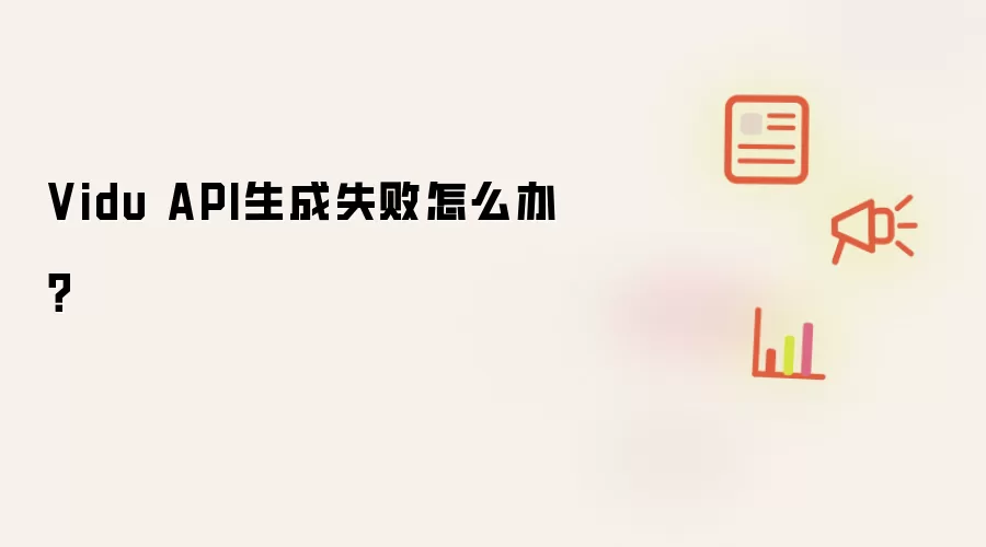 Vidu API生成失败怎么办?