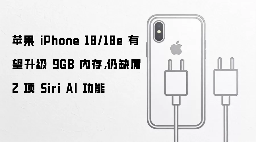 苹果 iPhone 18/18e 有望升级 9GB 内存,仍缺席 2 项 Siri AI 功能