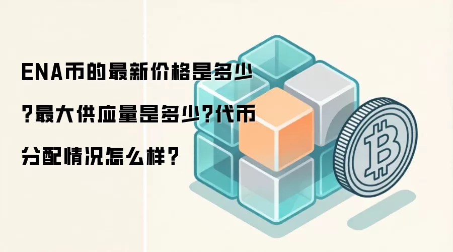 ENA币的最新价格是多少？最大供应量是多少？代币分配情况怎么样？