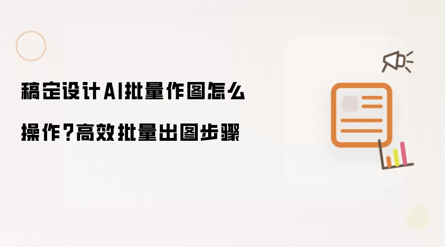 稿定设计AI批量作图怎么操作?高效批量出图步骤