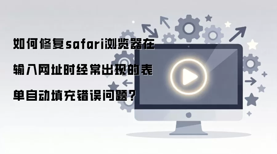 如何修复safari浏览器在输入网址时经常出现的表单自动填充错误问题?
