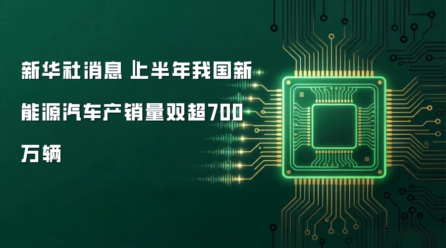 新华社消息|上半年我国新能源汽车产销量双超700万辆