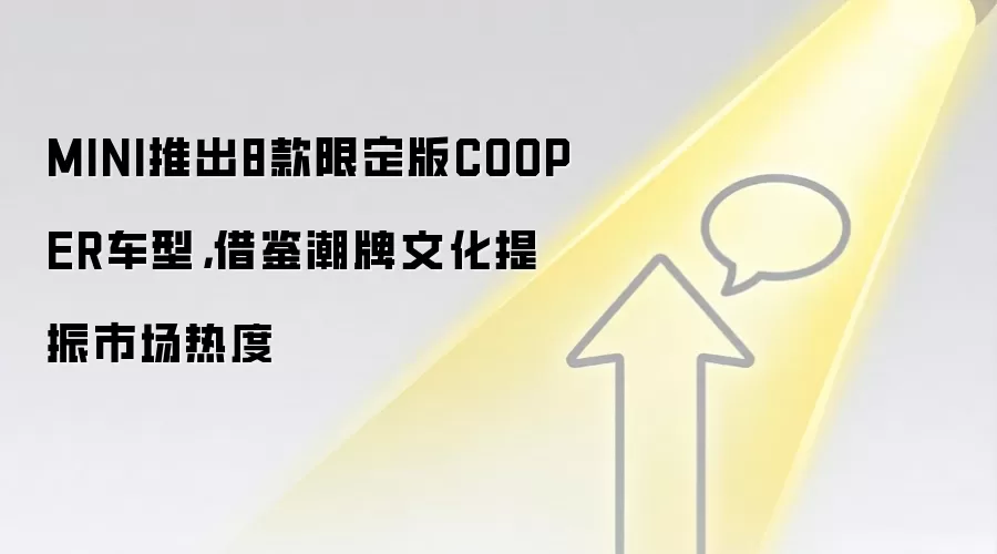 MINI推出8款限定版COOPER车型,借鉴潮牌文化提振市场热度