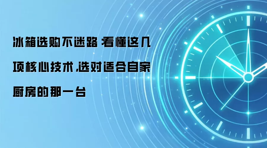 冰箱选购不迷路:看懂这几项核心技术,选对适合自家厨房的那一台