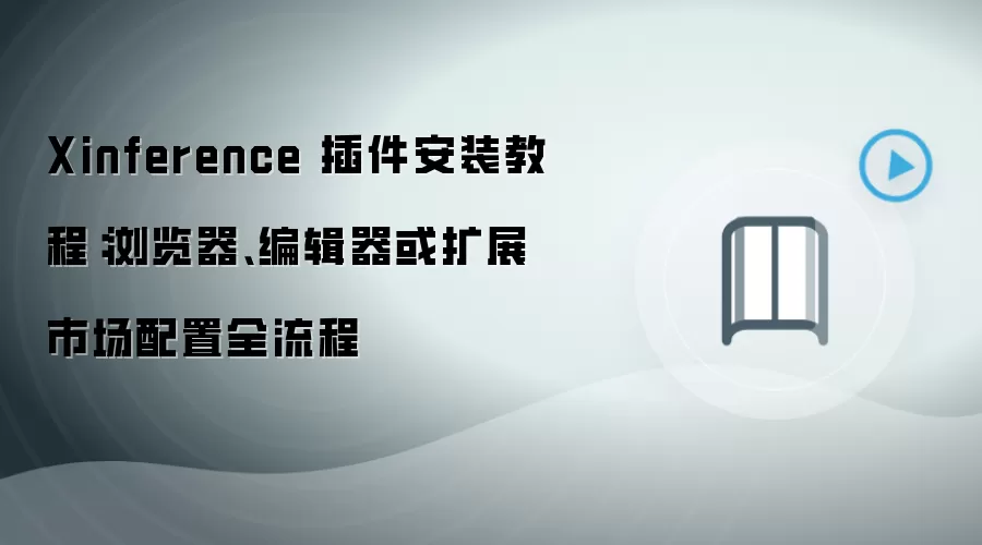 Xinference 插件安装教程:浏览器、编辑器或扩展市场配置全流程