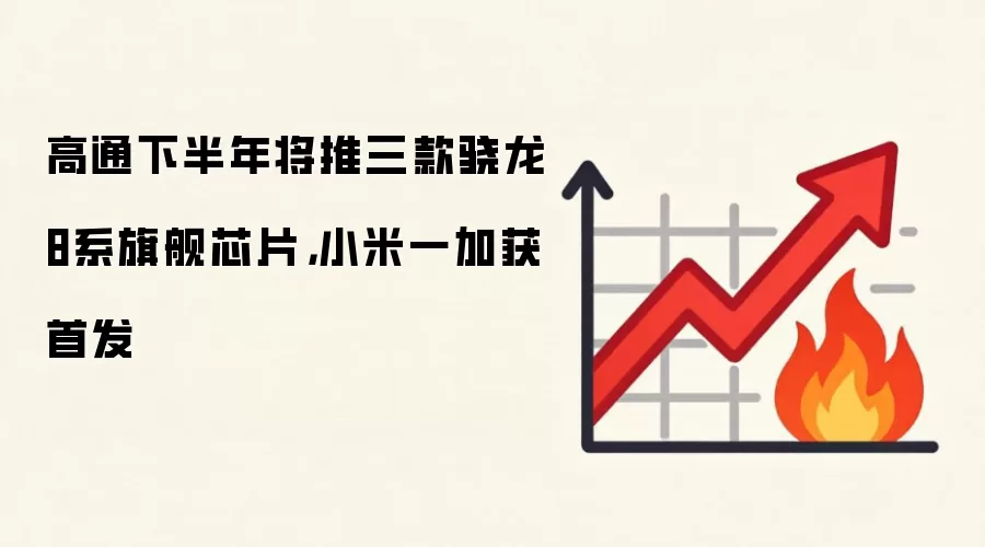 高通下半年将推三款骁龙8系旗舰芯片,小米一加获首发