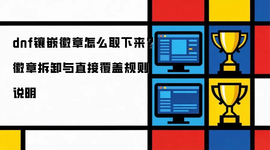 dnf镶嵌徽章怎么取下来？徽章拆卸与直接覆盖规则说明