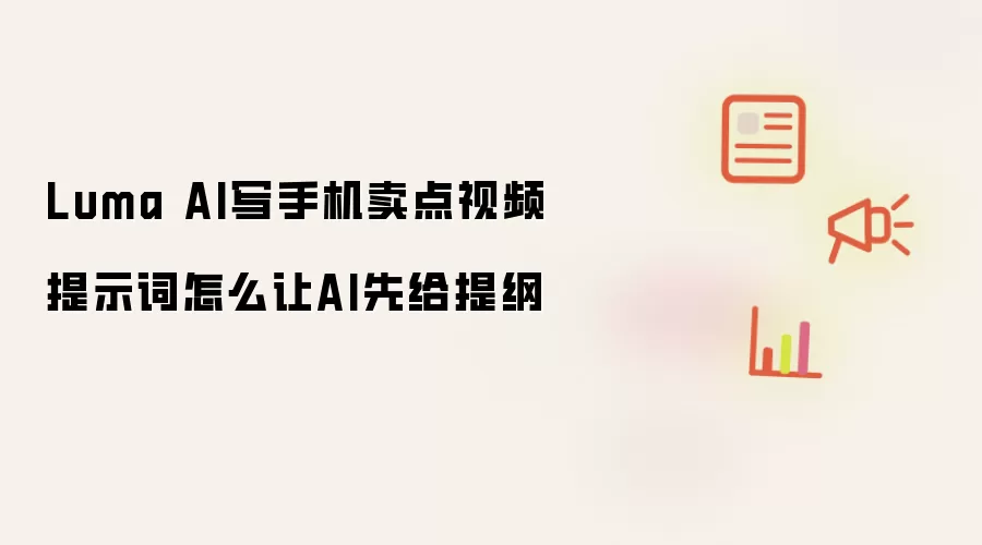 Luma AI写手机卖点视频提示词怎么让AI先给提纲