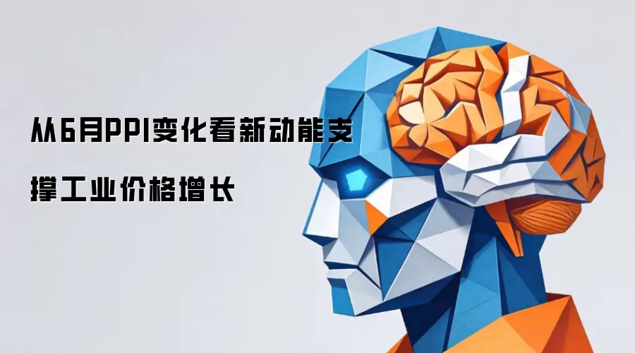 从6月PPI变化看新动能支撑工业价格增长