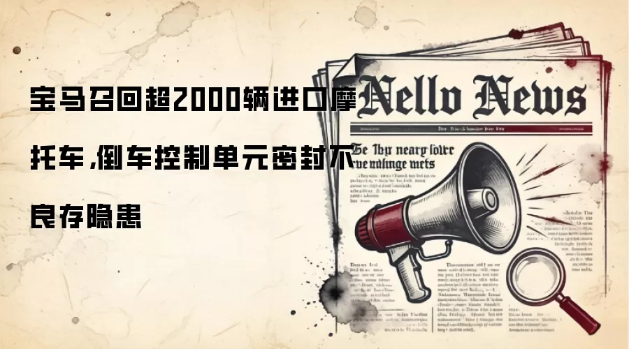 宝马召回超2000辆进口摩托车，倒车控制单元密封不良存隐患