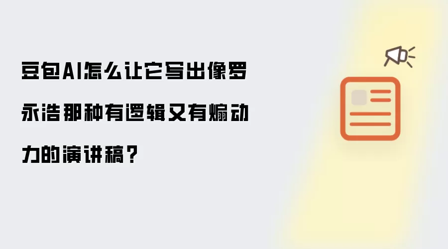 豆包AI怎么让它写出像罗永浩那种有逻辑又有煽动力的演讲稿?