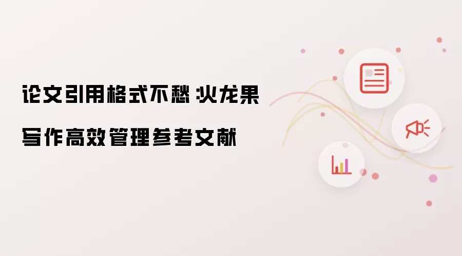 论文引用格式不愁:火龙果写作高效管理参考文献