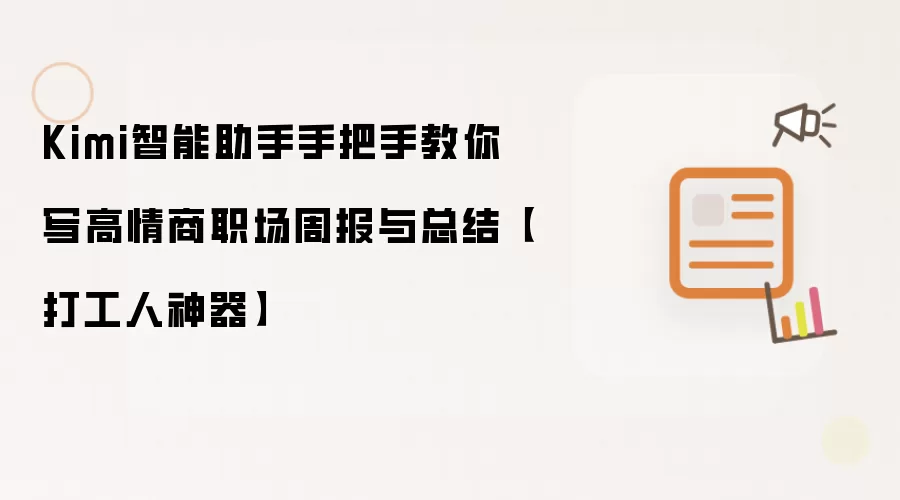 Kimi智能助手手把手教你写高情商职场周报与总结【打工人神器】