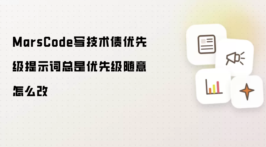 MarsCode写技术债优先级提示词总是优先级随意怎么改