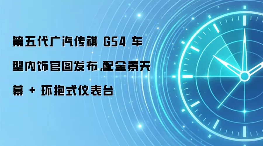 第五代广汽传祺 GS4 车型内饰官图发布,配全景天幕 + 环抱式仪表台