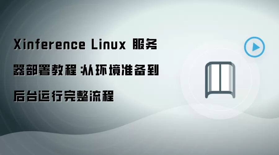 Xinference Linux 服务器部署教程：从环境准备到后台运行完整流程