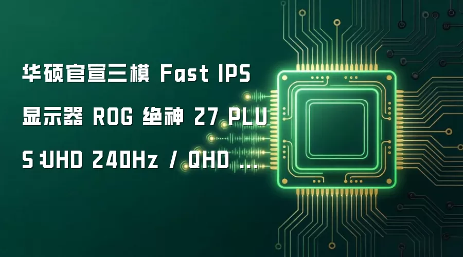 华硕官宣三模 Fast IPS 显示器 ROG 绝神 27 PLUS：UHD 240Hz / QHD 400Hz / FHD 488Hz