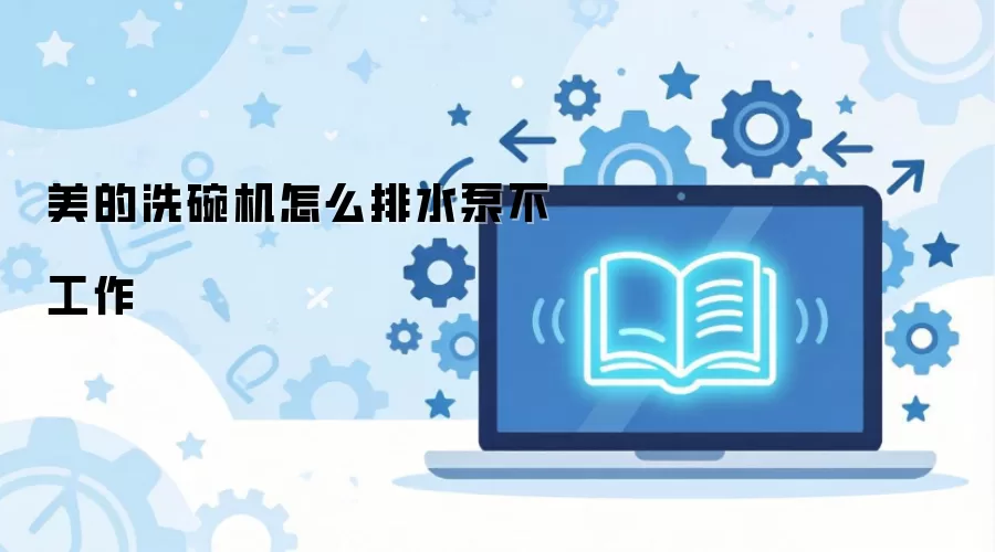 美的洗碗机怎么排水泵不工作
