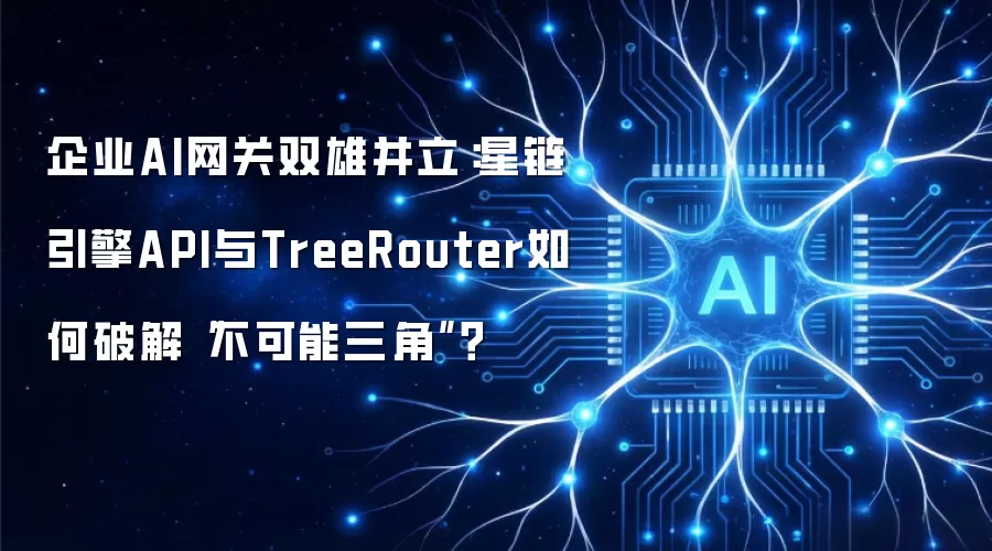 企业AI网关双雄并立:星链引擎API与TreeRouter如何破解“不可能三角”?