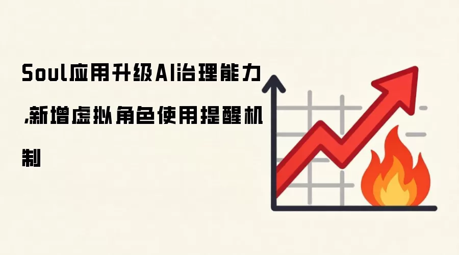 Soul应用升级AI治理能力,新增虚拟角色使用提醒机制